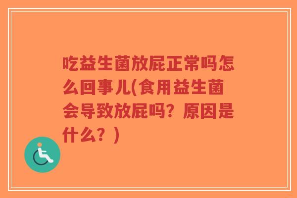吃益生菌放屁正常吗怎么回事儿(食用益生菌会导致放屁吗？原因是什么？)-第1张图片-超越