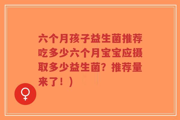 六个月孩子益生菌推荐吃多少六个月宝宝应摄取多少益生菌?推荐量来了!)-第1张图片-超越 六个月孩子益生菌推荐吃多少六个月宝宝应摄取多少益生菌?推荐量来了!)-第1张图片-超越