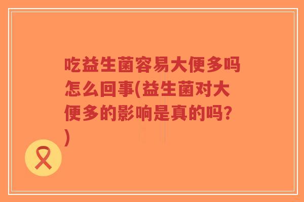 吃益生菌容易大便多吗怎么回事(益生菌对大便多的影响是真的吗?)-第1张图片-超越 吃益生菌容易大便多吗怎么回事(益生菌对大便多的影响是真的吗?)-第1张图片-超越