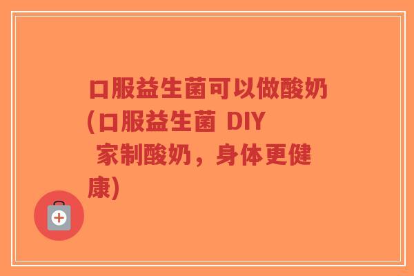 口服益生菌可以做酸奶(口服益生菌 DIY 家制酸奶,身体更健康)-第1张图片-超越 口服益生菌可以做酸奶(口服益生菌 DIY 家制酸奶,身体更健康)-第1张图片-超越