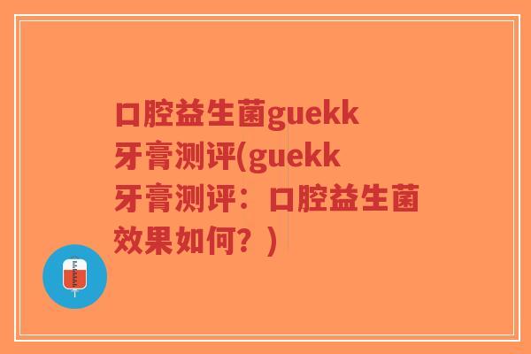 口腔益生菌guekk牙膏测评(guekk牙膏测评:口腔益生菌效果如何?)-第1张图片-超越 口腔益生菌guekk牙膏测评(guekk牙膏测评:口腔益生菌效果如何?)-第1张图片-超越
