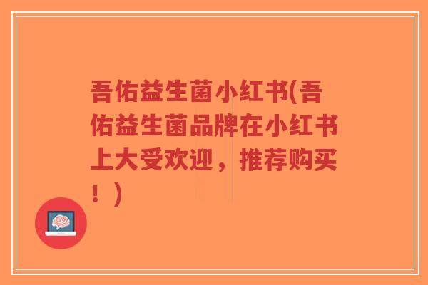 吾佑益生菌小红书(吾佑益生菌品牌在小红书上大受欢迎，推荐购买！)-第1张图片-超越