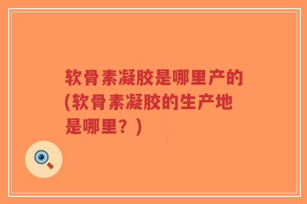 软骨素凝胶是哪里产的(软骨素凝胶的生产地是哪里?)-第1张图片-超越 软骨素凝胶是哪里产的(软骨素凝胶的生产地是哪里?)-第1张图片-超越