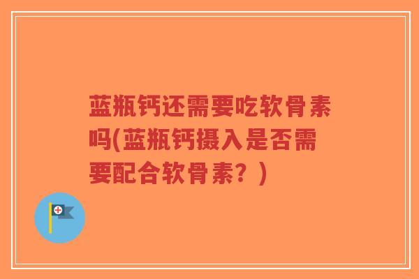 蓝瓶钙还需要吃软骨素吗(蓝瓶钙摄入是否需要配合软骨素?)-第1张图片-超越 蓝瓶钙还需要吃软骨素吗(蓝瓶钙摄入是否需要配合软骨素?)-第1张图片-超越