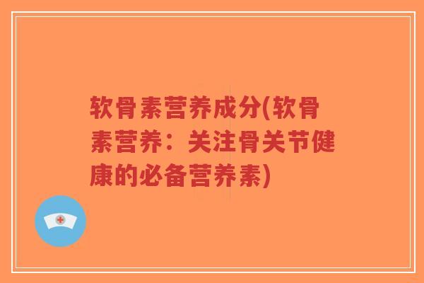 软骨素营养成分(软骨素营养:关注骨关节健康的必备营养素)-第1张图片-超越 软骨素营养成分(软骨素营养:关注骨关节健康的必备营养素)-第1张图片-超越