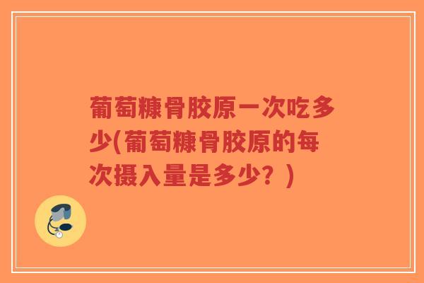 葡萄糠骨胶原一次吃多少(葡萄糠骨胶原的每次摄入量是多少?)-第1张图片-超越 葡萄糠骨胶原一次吃多少(葡萄糠骨胶原的每次摄入量是多少?)-第1张图片-超越