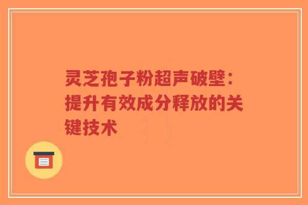 灵芝孢子粉超声破壁:提升有效成分释放的关键技术-第1张图片-超越 灵芝孢子粉超声破壁:提升有效成分释放的关键技术-第1张图片-超越