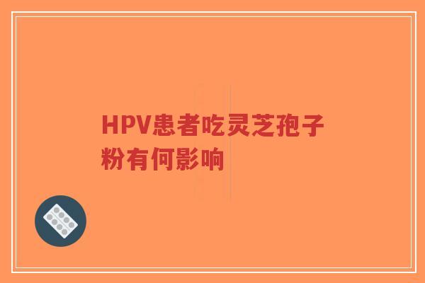 HPV患者吃灵芝孢子粉有何影响-第1张图片-超越 HPV患者吃灵芝孢子粉有何影响-第1张图片-超越