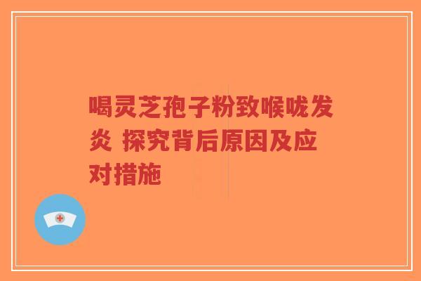 喝灵芝孢子粉致喉咙发炎 探究背后原因及应对措施-第1张图片-超越 喝灵芝孢子粉致喉咙发炎 探究背后原因及应对措施-第1张图片-超越