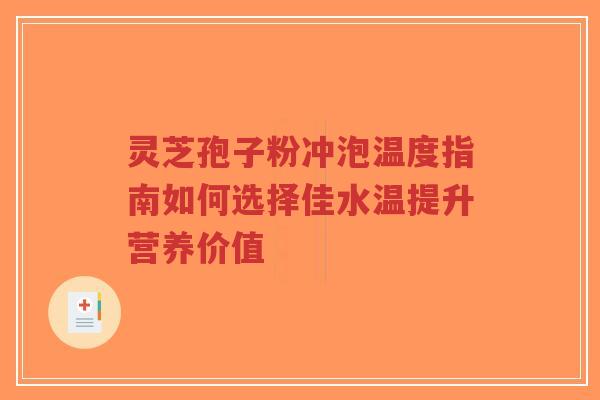灵芝孢子粉冲泡温度指南如何选择佳水温提升营养价值-第1张图片-超越 灵芝孢子粉冲泡温度指南如何选择佳水温提升营养价值-第1张图片-超越
