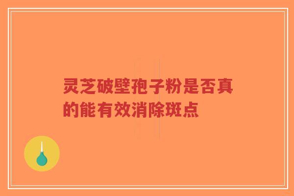 灵芝破壁孢子粉是否真的能有效消除斑点-第1张图片-超越 灵芝破壁孢子粉是否真的能有效消除斑点-第1张图片-超越