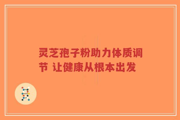 灵芝孢子粉助力体质调节 让健康从根本出发-第1张图片-超越 灵芝孢子粉助力体质调节 让健康从根本出发-第1张图片-超越