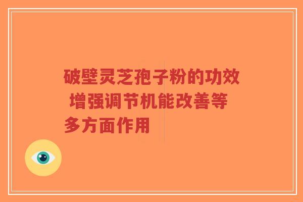 破壁灵芝孢子粉的功效 增强调节机能改善等多方面作用-第1张图片-超越 破壁灵芝孢子粉的功效 增强调节机能改善等多方面作用-第1张图片-超越