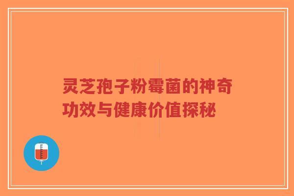 灵芝孢子粉霉菌的神奇功效与健康价值探秘-第1张图片-超越