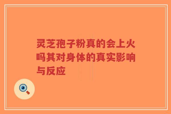 灵芝孢子粉真的会上火吗其对身体的真实影响与反应-第1张图片-超越 灵芝孢子粉真的会上火吗其对身体的真实影响与反应-第1张图片-超越