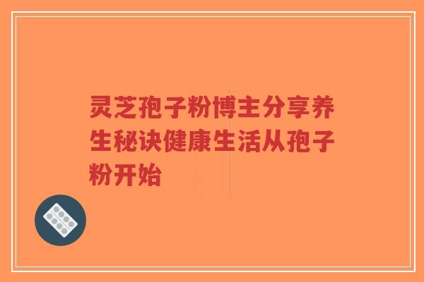 灵芝孢子粉博主分享养生秘诀健康生活从孢子粉开始-第1张图片-超越 灵芝孢子粉博主分享养生秘诀健康生活从孢子粉开始-第1张图片-超越