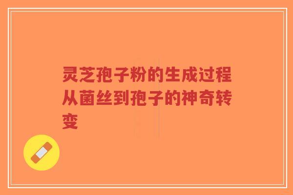 灵芝孢子粉的生成过程从菌丝到孢子的神奇转变-第1张图片-超越 灵芝孢子粉的生成过程从菌丝到孢子的神奇转变-第1张图片-超越