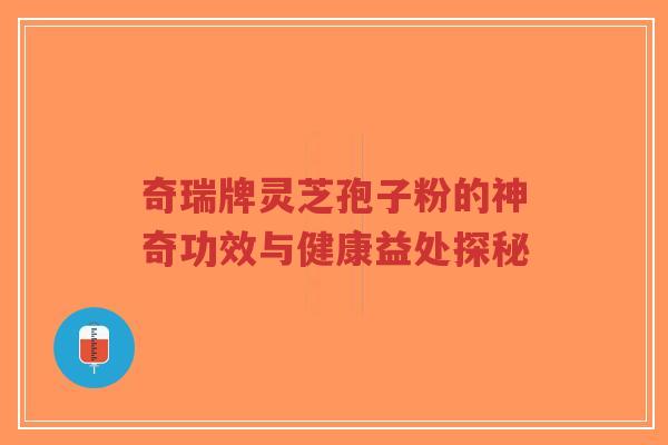 奇瑞牌灵芝孢子粉的神奇功效与健康益处探秘-第1张图片-超越 奇瑞牌灵芝孢子粉的神奇功效与健康益处探秘-第1张图片-超越