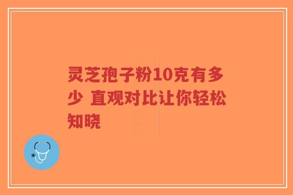 灵芝孢子粉10克有多少 直观对比让你轻松知晓-第1张图片-超越 灵芝孢子粉10克有多少 直观对比让你轻松知晓-第1张图片-超越