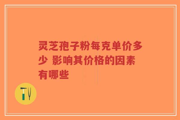 灵芝孢子粉每克单价多少 影响其价格的因素有哪些-第1张图片-超越 灵芝孢子粉每克单价多少 影响其价格的因素有哪些-第1张图片-超越