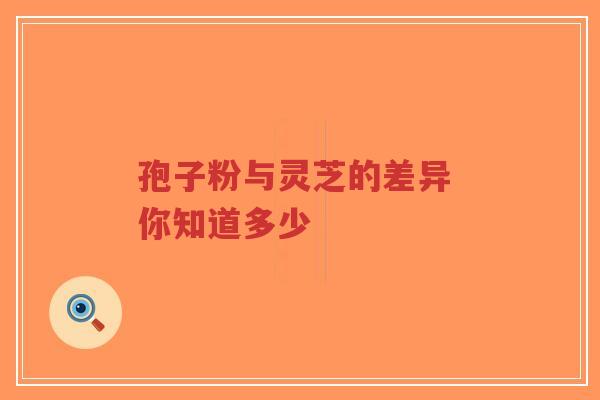孢子粉与灵芝的差异 你知道多少-第1张图片-超越 孢子粉与灵芝的差异 你知道多少-第1张图片-超越