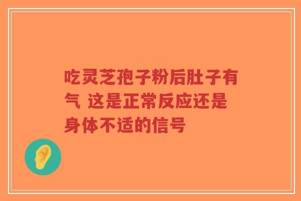 吃灵芝孢子粉后肚子有气 这是正常反应还是身体不适的信号-第1张图片-超越 吃灵芝孢子粉后肚子有气 这是正常反应还是身体不适的信号-第1张图片-超越