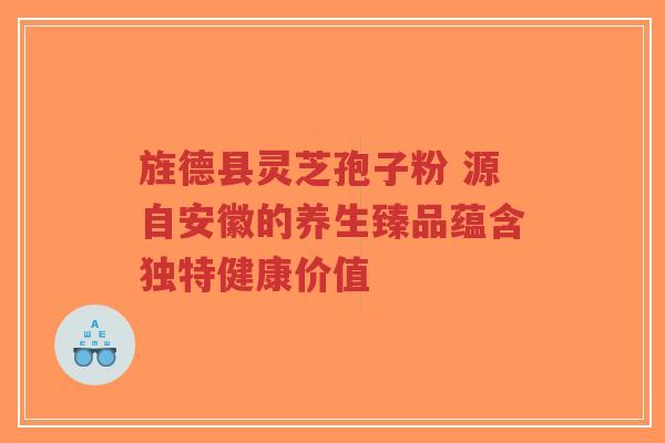 旌德县灵芝孢子粉 源自安徽的养生臻品蕴含独特健康价值-第1张图片-超越 旌德县灵芝孢子粉 源自安徽的养生臻品蕴含独特健康价值-第1张图片-超越