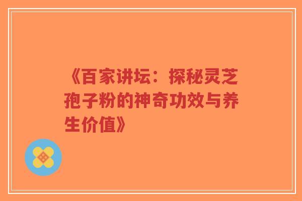 《百家讲坛:探秘灵芝孢子粉的神奇功效与养生价值》-第1张图片-超越 《百家讲坛:探秘灵芝孢子粉的神奇功效与养生价值》-第1张图片-超越