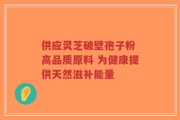 供应灵芝破壁孢子粉 高品质原料 为健康提供天然滋补能量-第1张图片-超越 供应灵芝破壁孢子粉 高品质原料 为健康提供天然滋补能量-第1张图片-超越