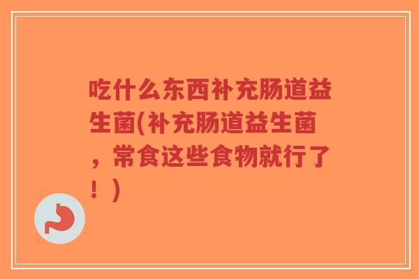 吃什么东西补充肠道益生菌(补充肠道益生菌,常食这些食物就行了!)-第1张图片-超越 吃什么东西补充肠道益生菌(补充肠道益生菌,常食这些食物就行了!)-第1张图片-超越