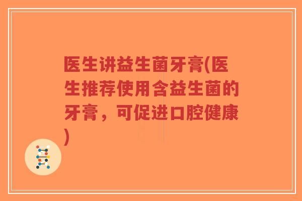 医生讲益生菌牙膏(医生推荐使用含益生菌的牙膏,可促进口腔健康)-第1张图片-超越 医生讲益生菌牙膏(医生推荐使用含益生菌的牙膏,可促进口腔健康)-第1张图片-超越