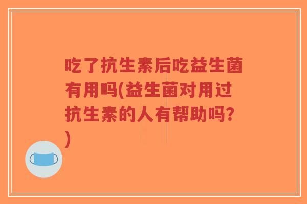 吃了抗生素后吃益生菌有用吗(益生菌对用过抗生素的人有帮助吗?)-第1张图片-超越 吃了抗生素后吃益生菌有用吗(益生菌对用过抗生素的人有帮助吗?)-第1张图片-超越