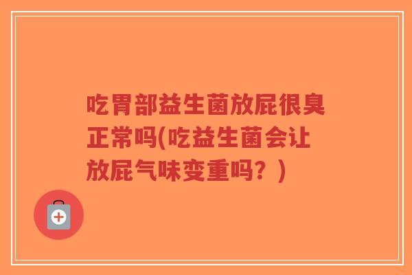 吃胃部益生菌放屁很臭正常吗(吃益生菌会让放屁气味变重吗?)-第1张图片-超越 吃胃部益生菌放屁很臭正常吗(吃益生菌会让放屁气味变重吗?)-第1张图片-超越