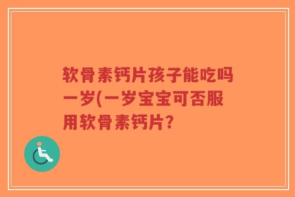 软骨素钙片孩子能吃吗一岁(一岁宝宝可否服用软骨素钙片?-第1张图片-超越 软骨素钙片孩子能吃吗一岁(一岁宝宝可否服用软骨素钙片?-第1张图片-超越