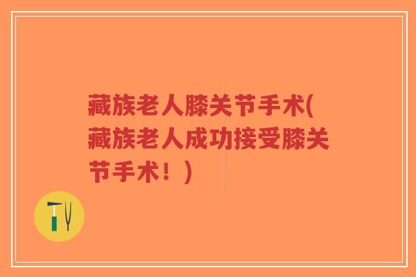 藏族老人膝关节手术(藏族老人成功接受膝关节手术!)-第1张图片-超越 藏族老人膝关节手术(藏族老人成功接受膝关节手术!)-第1张图片-超越