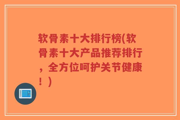 软骨素十大排行榜(软骨素十大产品推荐排行,全方位呵护关节健康!)-第1张图片-超越 软骨素十大排行榜(软骨素十大产品推荐排行,全方位呵护关节健康!)-第1张图片-超越