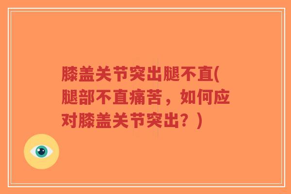 膝盖关节突出腿不直(腿部不直痛苦,如何应对膝盖关节突出?)-第1张图片-超越 膝盖关节突出腿不直(腿部不直痛苦,如何应对膝盖关节突出?)-第1张图片-超越