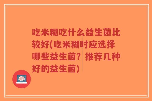 吃米糊吃什么益生菌比较好(吃米糊时应选择哪些益生菌?推荐几种好的益生菌)-第1张图片-超越 吃米糊吃什么益生菌比较好(吃米糊时应选择哪些益生菌?推荐几种好的益生菌)-第1张图片-超越