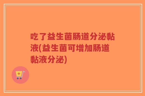吃了益生菌肠道分泌黏液(益生菌可增加肠道黏液分泌)-第1张图片-超越 吃了益生菌肠道分泌黏液(益生菌可增加肠道黏液分泌)-第1张图片-超越
