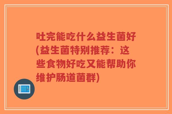 吐完能吃什么益生菌好(益生菌特别推荐:这些食物好吃又能帮助你维护肠道菌群)-第1张图片-超越 吐完能吃什么益生菌好(益生菌特别推荐:这些食物好吃又能帮助你维护肠道菌群)-第1张图片-超越