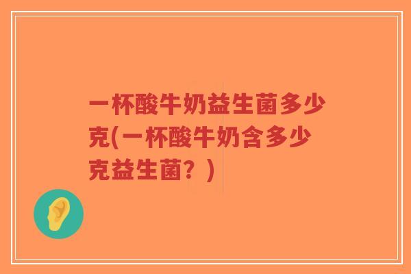 一杯酸牛奶益生菌多少克(一杯酸牛奶含多少克益生菌?)-第1张图片-超越 一杯酸牛奶益生菌多少克(一杯酸牛奶含多少克益生菌?)-第1张图片-超越