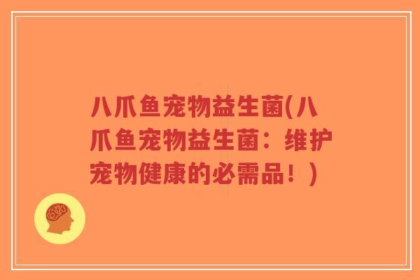 八爪鱼宠物益生菌(八爪鱼宠物益生菌:维护宠物健康的必需品!)-第1张图片-超越 八爪鱼宠物益生菌(八爪鱼宠物益生菌:维护宠物健康的必需品!)-第1张图片-超越