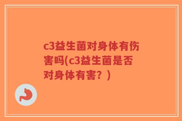 c3益生菌对身体有伤害吗(c3益生菌是否对身体有害?)-第1张图片-超越 c3益生菌对身体有伤害吗(c3益生菌是否对身体有害?)-第1张图片-超越