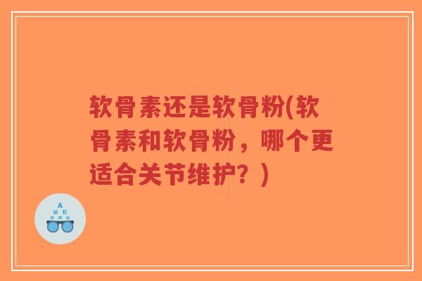 软骨素还是软骨粉(软骨素和软骨粉,哪个更适合关节维护?)-第1张图片-超越 软骨素还是软骨粉(软骨素和软骨粉,哪个更适合关节维护?)-第1张图片-超越