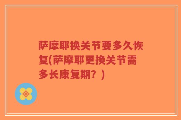 萨摩耶换关节要多久恢复(萨摩耶更换关节需多长康复期?)-第1张图片-超越 萨摩耶换关节要多久恢复(萨摩耶更换关节需多长康复期?)-第1张图片-超越