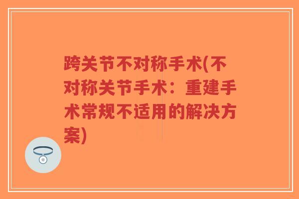 跨关节不对称手术(不对称关节手术:重建手术常规不适用的解决方案)-第1张图片-超越 跨关节不对称手术(不对称关节手术:重建手术常规不适用的解决方案)-第1张图片-超越