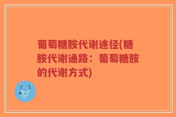 葡萄糖胺代谢途径(糖胺代谢通路:葡萄糖胺的代谢方式)-第1张图片-超越 葡萄糖胺代谢途径(糖胺代谢通路:葡萄糖胺的代谢方式)-第1张图片-超越