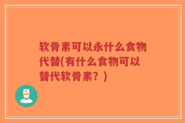 软骨素可以永什么食物代替(有什么食物可以替代软骨素?)-第1张图片-超越 软骨素可以永什么食物代替(有什么食物可以替代软骨素?)-第1张图片-超越