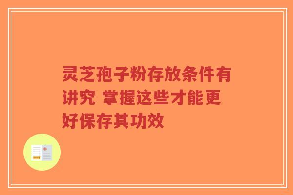 灵芝孢子粉存放条件有讲究 掌握这些才能更好保存其功效-第1张图片-超越 灵芝孢子粉存放条件有讲究 掌握这些才能更好保存其功效-第1张图片-超越