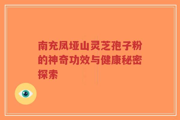 南充凤垭山灵芝孢子粉的神奇功效与健康秘密探索-第1张图片-超越 南充凤垭山灵芝孢子粉的神奇功效与健康秘密探索-第1张图片-超越
